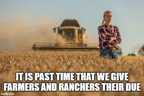 IT IS PAST TIME THAT WE GIVE FARMERS AND RANCHERS THEIR DUE | made w/ Imgflip meme maker