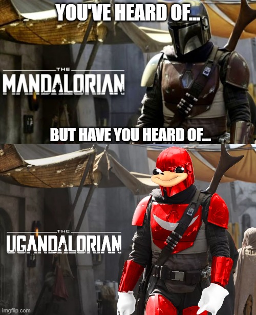 BUT HAVE YOU HEARD OF... image tagged in ugandan knuckles,the mandalorian,m...