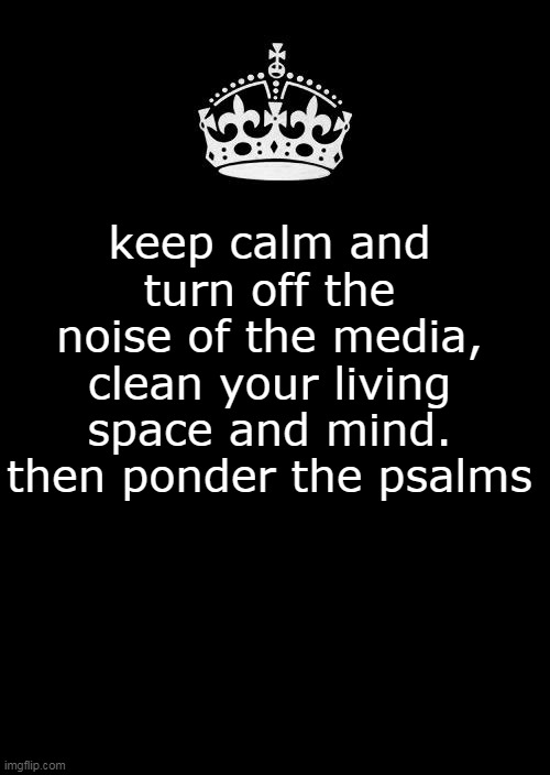 do some actual thinking | keep calm and turn off the noise of the media, clean your living space and mind. then ponder the psalms | image tagged in media bias,biblical,clean up,mental health | made w/ Imgflip meme maker