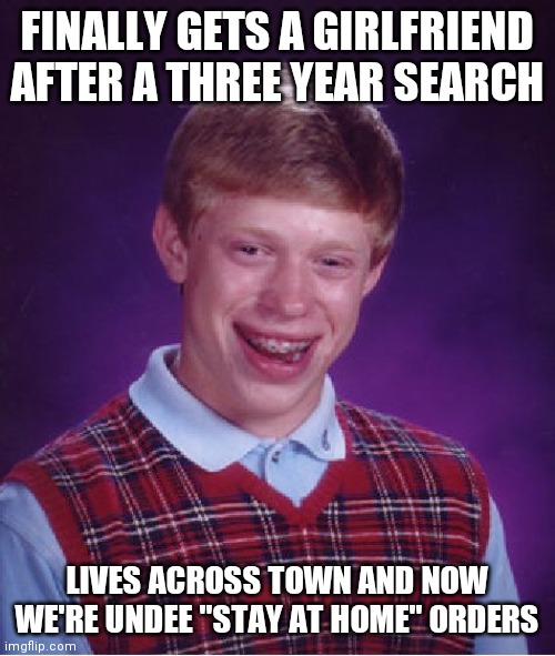 Bad Luck Brian Meme | FINALLY GETS A GIRLFRIEND AFTER A THREE YEAR SEARCH; LIVES ACROSS TOWN AND NOW WE'RE UNDEE "STAY AT HOME" ORDERS | image tagged in memes,bad luck brian,AdviceAnimals | made w/ Imgflip meme maker