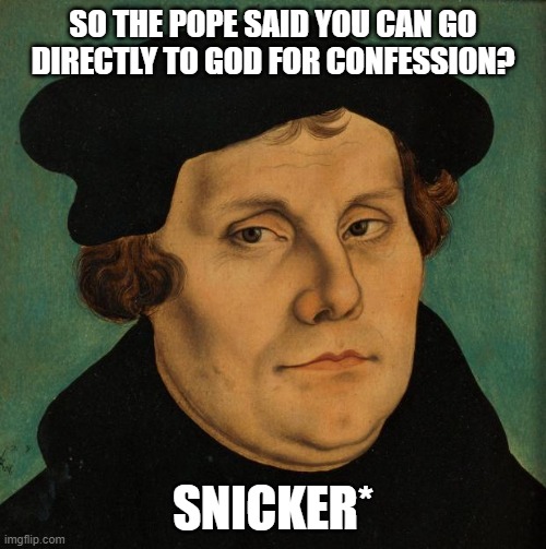 Martin Luther | SO THE POPE SAID YOU CAN GO DIRECTLY TO GOD FOR CONFESSION? SNICKER* | image tagged in martin luther | made w/ Imgflip meme maker