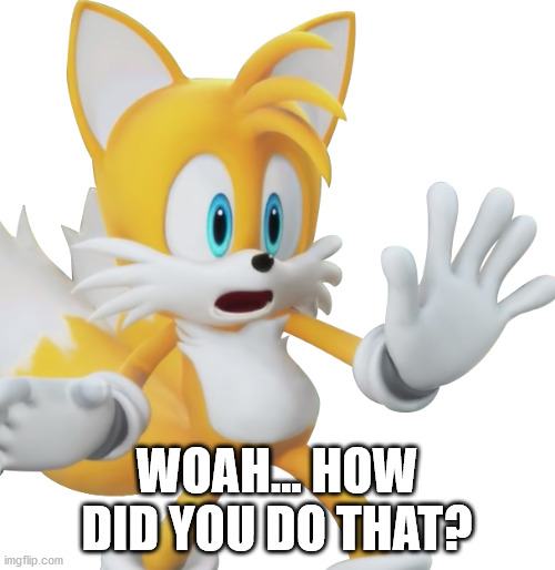 Shocked tails | WOAH... HOW DID YOU DO THAT? | image tagged in shocked tails | made w/ Imgflip meme maker