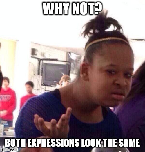 Black Girl Wat Meme | WHY NOT? BOTH EXPRESSIONS LOOK THE SAME | image tagged in memes,black girl wat | made w/ Imgflip meme maker