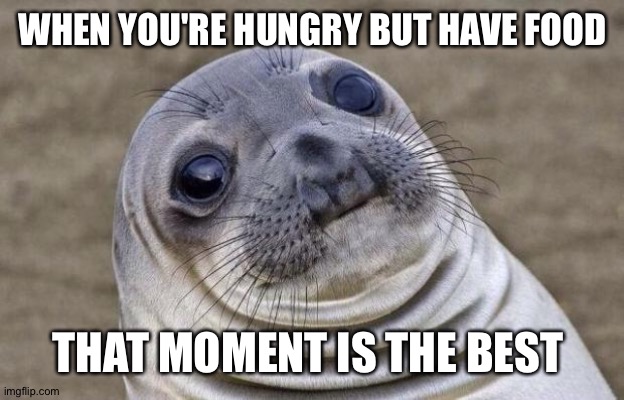 sea lion says | WHEN YOU'RE HUNGRY BUT HAVE FOOD; THAT MOMENT IS THE BEST | image tagged in memes,awkward moment sealion,corona | made w/ Imgflip meme maker