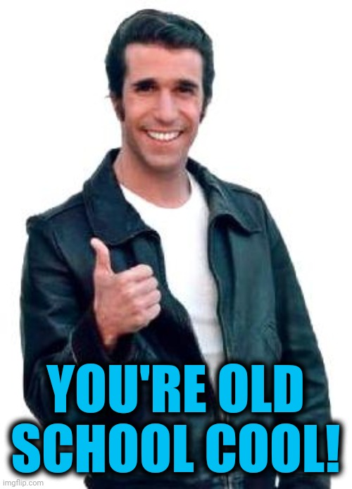 Fonzie | YOU'RE OLD SCHOOL COOL! | image tagged in fonzie | made w/ Imgflip meme maker