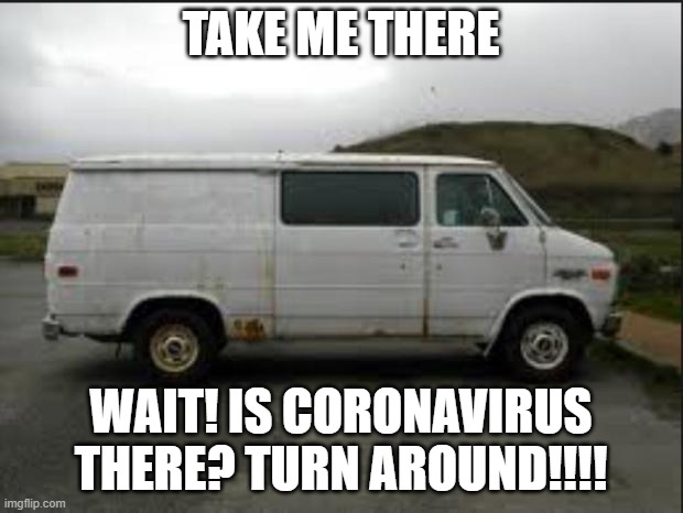 Creepy Van |  TAKE ME THERE; WAIT! IS CORONAVIRUS THERE? TURN AROUND!!!! | image tagged in creepy van | made w/ Imgflip meme maker