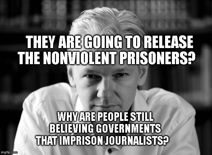 Julian Assange | THEY ARE GOING TO RELEASE THE NONVIOLENT PRISONERS? WHY ARE PEOPLE STILL BELIEVING GOVERNMENTS THAT IMPRISON JOURNALISTS? | image tagged in julian assange | made w/ Imgflip meme maker