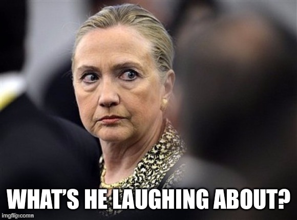 upset hillary | WHAT’S HE LAUGHING ABOUT? | image tagged in upset hillary | made w/ Imgflip meme maker