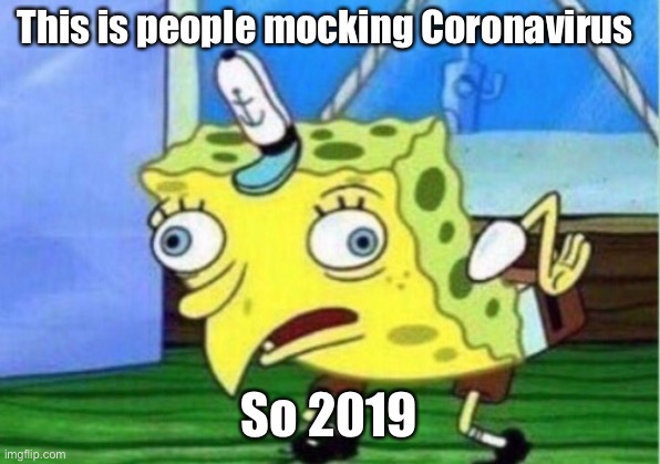 Mocking Spongebob | This is people mocking Coronavirus; So 2019 | image tagged in memes,mocking spongebob | made w/ Imgflip meme maker