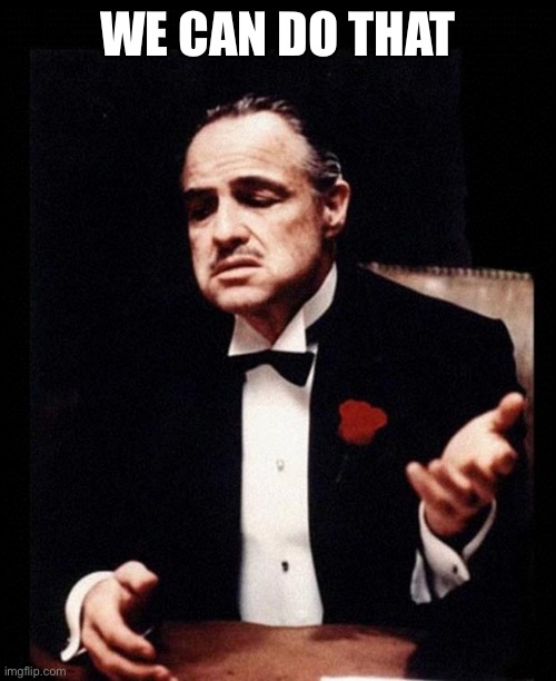 godfather | WE CAN DO THAT | image tagged in godfather | made w/ Imgflip meme maker