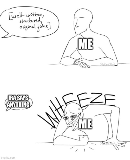 Wheeze | ME; IRA SAYS ANYTHING; ME | image tagged in wheeze | made w/ Imgflip meme maker