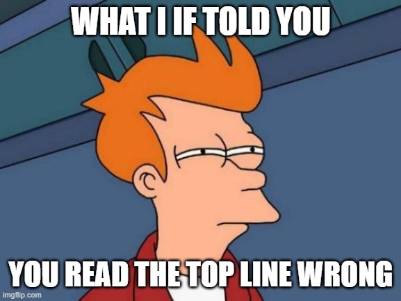 Futurama Fry | WHAT I IF TOLD YOU; YOU READ THE TOP LINE WRONG | image tagged in memes,futurama fry | made w/ Imgflip meme maker
