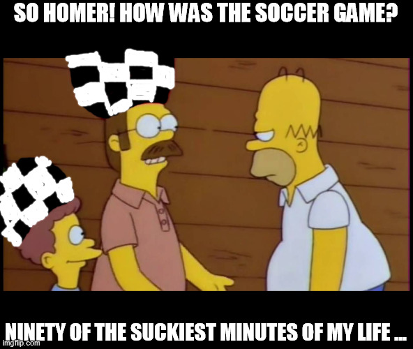 SO HOMER! HOW WAS THE SOCCER GAME? NINETY OF THE SUCKIEST MINUTES OF MY LIFE ... | image tagged in soccer,simpsons | made w/ Imgflip meme maker