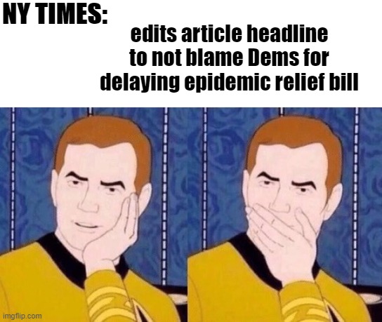 Sarcastically surprised Kirk | NY TIMES:; edits article headline to not blame Dems for delaying epidemic relief bill | image tagged in sarcastically surprised kirk | made w/ Imgflip meme maker