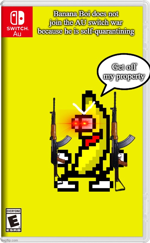 Because of COVID-19 | Banana Boi does not join the AU switch war because he is self-quarantining; Get off my property | image tagged in switch au template,coronavirus,covid-19,quarantine | made w/ Imgflip meme maker