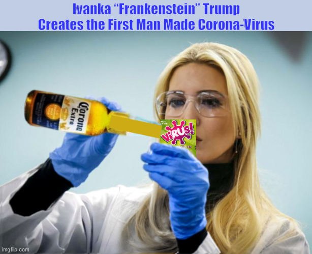 Ivanka “Frankenstein” Trump Creates the First Man Made Corona-Virus | Ivanka “Frankenstein” Trump Creates the First Man Made Corona-Virus | image tagged in coronavirus,corona virus,ivanka trump,donald trump,corona beer,memes | made w/ Imgflip meme maker