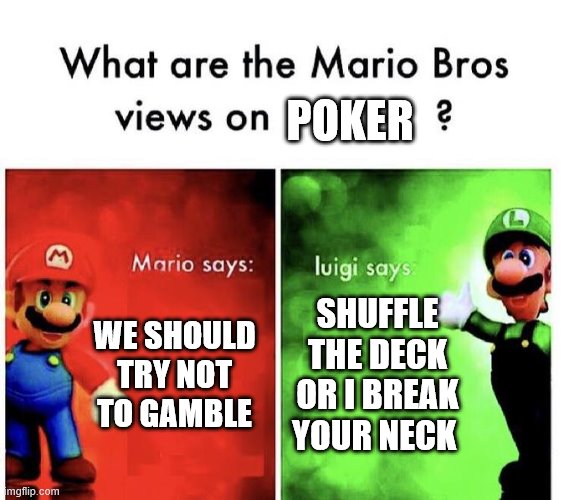 Mario Bros Views | POKER; WE SHOULD TRY NOT TO GAMBLE; SHUFFLE THE DECK OR I BREAK YOUR NECK | image tagged in mario bros views | made w/ Imgflip meme maker
