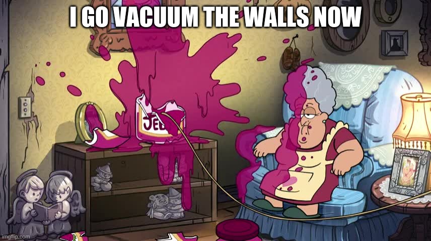 I GO VACUUM THE WALLS NOW | made w/ Imgflip meme maker