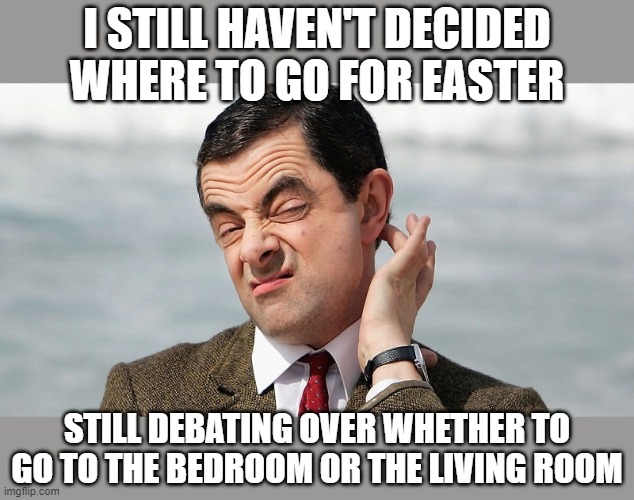 where to go | I STILL HAVEN'T DECIDED WHERE TO GO FOR EASTER; STILL DEBATING OVER WHETHER TO GO TO THE BEDROOM OR THE LIVING ROOM | image tagged in easter,isolation | made w/ Imgflip meme maker