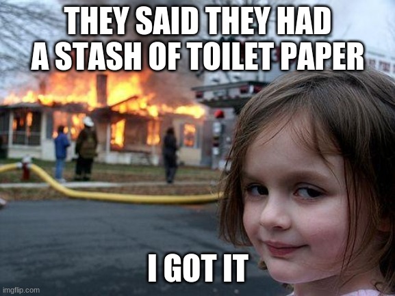 Disaster Girl Meme | THEY SAID THEY HAD A STASH OF TOILET PAPER; I GOT IT | image tagged in memes,disaster girl | made w/ Imgflip meme maker