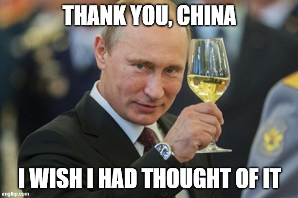 Putin Cheers | THANK YOU, CHINA I WISH I HAD THOUGHT OF IT | image tagged in putin cheers | made w/ Imgflip meme maker