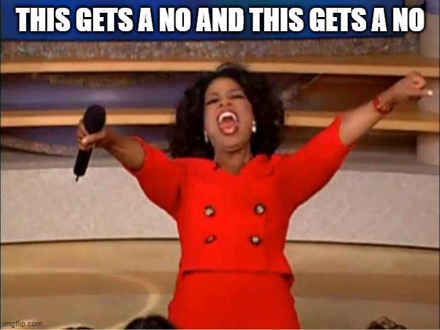 Oprah You Get A Meme | THIS GETS A NO AND THIS GETS A NO | image tagged in memes,oprah you get a | made w/ Imgflip meme maker