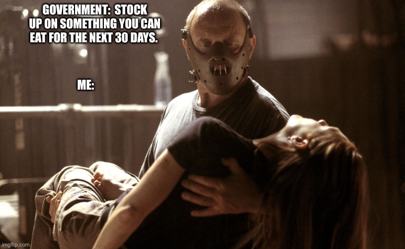 GOVERNMENT:  STOCK UP ON SOMETHING YOU CAN EAT FOR THE NEXT 30 DAYS. ME: | image tagged in coronavirus | made w/ Imgflip meme maker