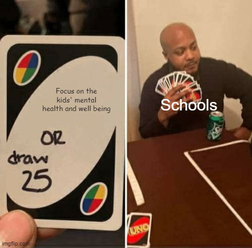 UNO Draw 25 Cards | Focus on the kids' mental health and well being; Schools | image tagged in memes,uno draw 25 cards | made w/ Imgflip meme maker