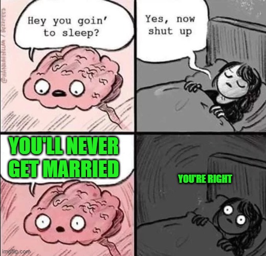 waking up brain | YOU'LL NEVER GET MARRIED; YOU'RE RIGHT | image tagged in waking up brain | made w/ Imgflip meme maker