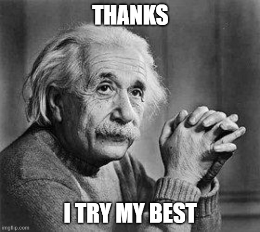 Albert Einstein | THANKS I TRY MY BEST | image tagged in albert einstein | made w/ Imgflip meme maker