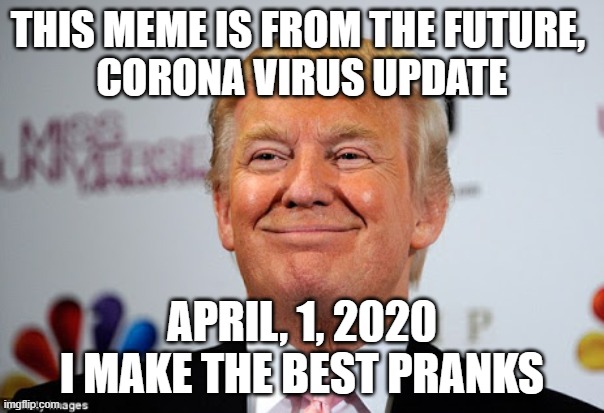 Donald trump approves | THIS MEME IS FROM THE FUTURE, 
CORONA VIRUS UPDATE; APRIL, 1, 2020
I MAKE THE BEST PRANKS | image tagged in donald trump approves | made w/ Imgflip meme maker
