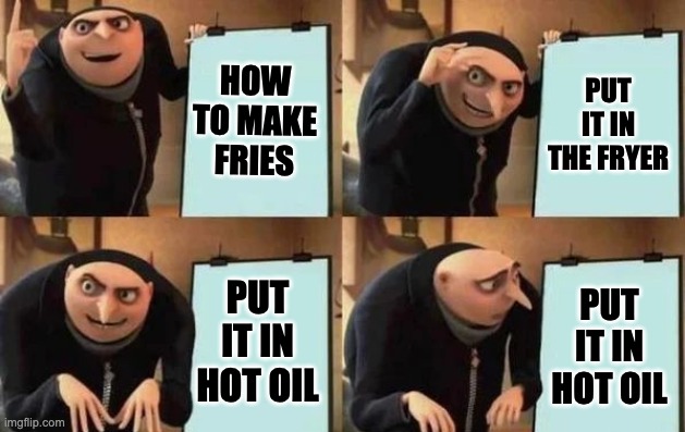 Gru's Plan Meme | HOW TO MAKE FRIES PUT IT IN THE FRYER PUT IT IN HOT OIL PUT IT IN HOT OIL | image tagged in gru's plan | made w/ Imgflip meme maker