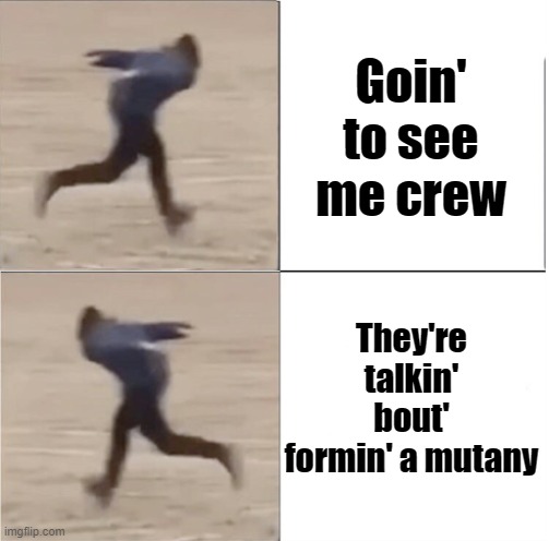 Oh dear- | Goin' to see me crew; They're talkin' bout' formin' a mutany | image tagged in naruto runner drake flipped,pirates,hmmm,what the hell happened here | made w/ Imgflip meme maker