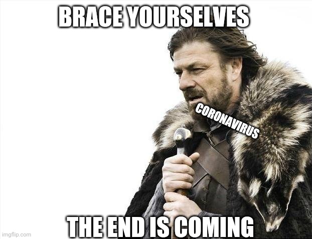 Brace Yourselves X is Coming | BRACE YOURSELVES; CORONAVIRUS; THE END IS COMING | image tagged in memes,brace yourselves x is coming | made w/ Imgflip meme maker