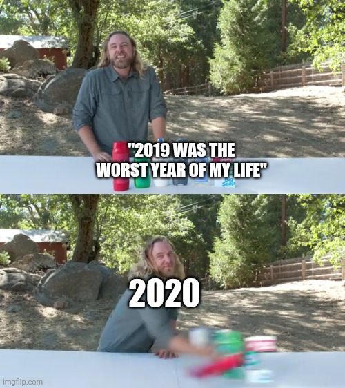 "2019 WAS THE WORST YEAR OF MY LIFE"; 2020 | image tagged in funny meme | made w/ Imgflip meme maker