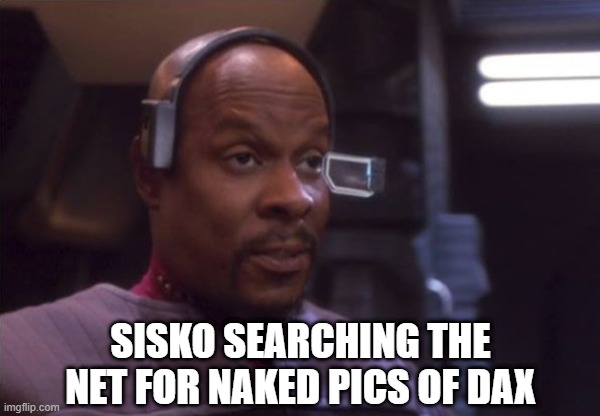 Hot Trill | SISKO SEARCHING THE NET FOR NAKED PICS OF DAX | image tagged in sisko vr surprise | made w/ Imgflip meme maker