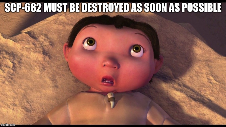 Ice Age Baby | SCP-682 MUST BE DESTROYED AS SOON AS POSSIBLE | image tagged in ice age baby | made w/ Imgflip meme maker