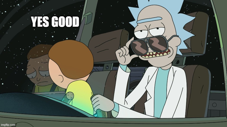 rick and morty | YES GOOD | image tagged in rick and morty | made w/ Imgflip meme maker