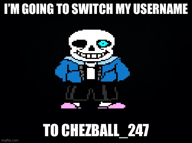 Emergency  | I’M GOING TO SWITCH MY USERNAME; TO CHEZBALL_247 | image tagged in black background | made w/ Imgflip meme maker