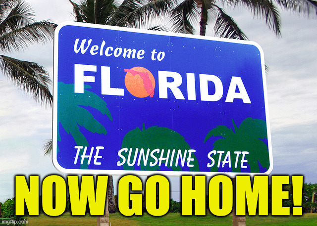Florida | NOW GO HOME! | image tagged in florida | made w/ Imgflip meme maker