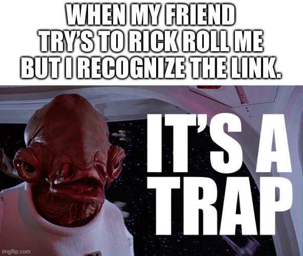 NEVER GONNA GIVE YOU UP!! | WHEN MY FRIEND TRY’S TO RICK ROLL ME BUT I RECOGNIZE THE LINK. | image tagged in rick astley,never gonna give you up,covid-19,star wars,rick rolled,rick roll | made w/ Imgflip meme maker