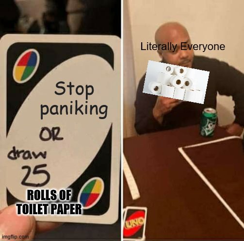 UNO Draw 25 Cards Meme |  Literally Everyone; Stop paniking; ROLLS OF TOILET PAPER | image tagged in memes,uno draw 25 cards | made w/ Imgflip meme maker