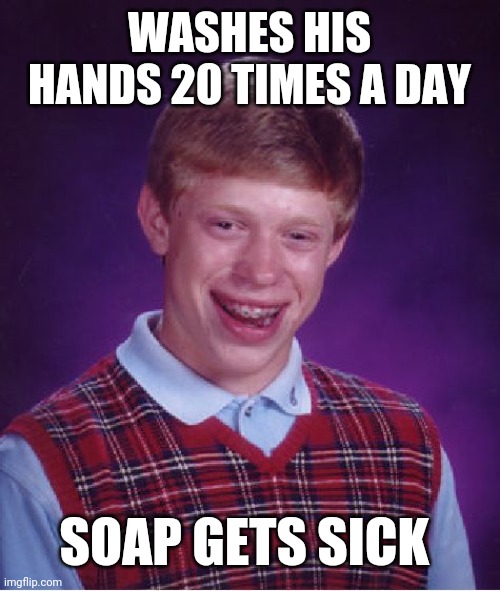 Bad Luck Brian | WASHES HIS HANDS 20 TIMES A DAY; SOAP GETS SICK | image tagged in memes,bad luck brian | made w/ Imgflip meme maker