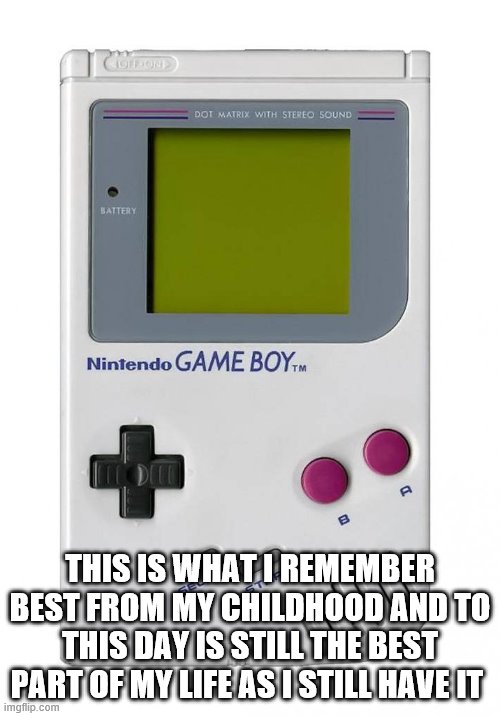 gameboy | THIS IS WHAT I REMEMBER BEST FROM MY CHILDHOOD AND TO THIS DAY IS STILL THE BEST PART OF MY LIFE AS I STILL HAVE IT | image tagged in gameboy | made w/ Imgflip meme maker