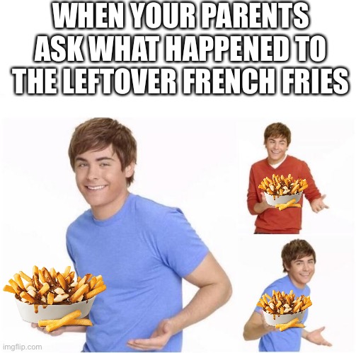 Canadians am I right |  WHEN YOUR PARENTS ASK WHAT HAPPENED TO THE LEFTOVER FRENCH FRIES | image tagged in when your parents ask,meanwhile in canada,america vs canada,canada day,french fries,titanic | made w/ Imgflip meme maker
