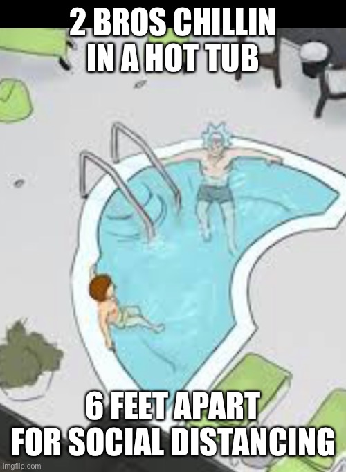2 BROS CHILLIN IN A HOT TUB; 6 FEET APART FOR SOCIAL DISTANCING | image tagged in memes | made w/ Imgflip meme maker