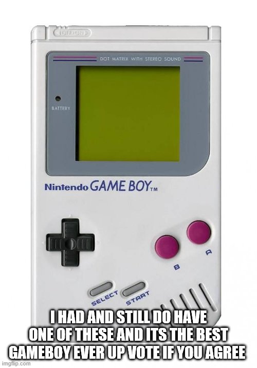 gameboy | I HAD AND STILL DO HAVE ONE OF THESE AND ITS THE BEST GAMEBOY EVER UP VOTE IF YOU AGREE | image tagged in gameboy | made w/ Imgflip meme maker