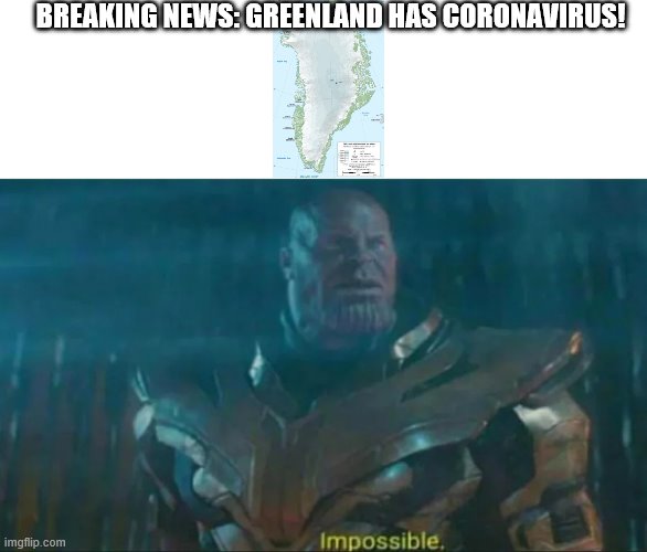 Thanos Impossible | BREAKING NEWS: GREENLAND HAS CORONAVIRUS! | image tagged in thanos impossible | made w/ Imgflip meme maker