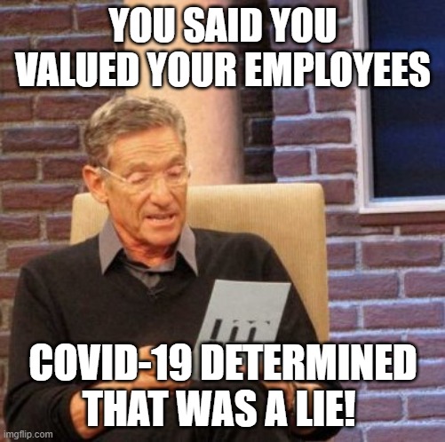 Maury Lie Detector Meme | YOU SAID YOU VALUED YOUR EMPLOYEES; COVID-19 DETERMINED THAT WAS A LIE! | image tagged in memes,maury lie detector,AdviceAnimals | made w/ Imgflip meme maker