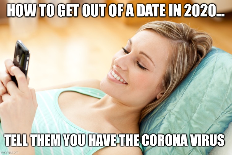 texting girl |  HOW TO GET OUT OF A DATE IN 2020... TELL THEM YOU HAVE THE CORONA VIRUS | image tagged in texting girl | made w/ Imgflip meme maker